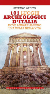 101 luoghi archeologici d Italia dove andare almeno una volta nella vita