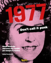 1977. Don t call it punk. Storia illustrata dell anno che cambiò per sempre la musica. Ediz. italiana e inglese