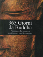 365 giorni da Buddha. Pensieri e riflessioni per ogni giorno dell anno, tratti dai classici del buddhismo