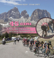 45 Giri. 1976-2020: il Giro d Italia nelle foto di fotoreporter Sirotti. Ediz. illustrata