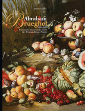 Abraham Brueghel 1631-1697. Un maestro della pittura morta fra Anversa, Roma e Napoli. Ediz. italiana e inglese