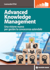 Advanced knowledge management. Una visione nuova per gestire la conoscenza azienda
