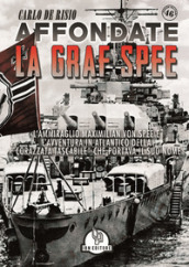 Affondate la Graf Spee. L Ammiraglio Maximilian Von Spee e l avventura in Atlantico della «corazzata tascabile» che portava il suo nome