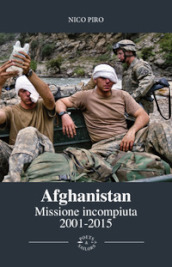 Afghanistan missione incompiuta (2001-2015). Viaggio attraverso la guerra in Afghanistan. Ediz. illustrata