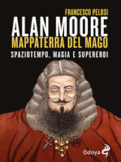 Alan Moore, mappaterra del mago. Spaziotempo, magia e supereroi