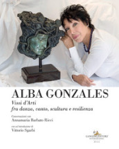 Alba Gonzales. Vissi d arti fra danza, canto, scultura e resilienza