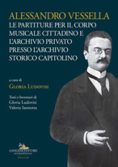 Alessandro Vessella. Le partiture per il corpo musicale cittadino e l archivio privato presso l Archivio Storico Capitolino
