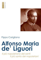 Alfonso Maria de  Liguori. Il più napoletano dei santi, il più santo dei napoletani