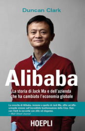 Alibaba. La storia di Jack Ma e dell azienda che ha cambiato l economia globale