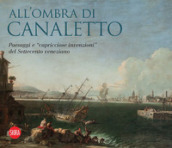 All ombra di Canaletto. Paesaggi e «capricciose invenzioni» del Settecento veneziano