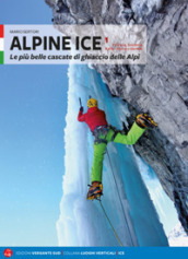 Alpine Ice. Le più belle cascate di ghiaccio delle Alpi. Nuova ediz.. 1.