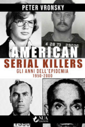 American serial killers. Gli anni dell epidemia 1950-2000