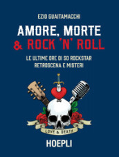 Amore, morte & rock  n  roll. Le ultime ore di 50 rockstar: retroscena e misteri