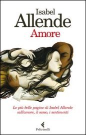 Amore. Le più belle pagine di Isabel Allende sull amore, il sesso, i sentimenti