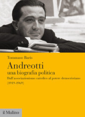 Andreotti. Una biografia politica. Dall associazionismo cattolico al potere democristiano (1919-1969)