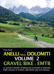Anelli nelle Dolomiti. 2: Gravel bike EMTB. 11 percorsi circolari strepitosi per conoscere le Dolomiti. Dallo sterrato al sentiero, dall asfalto alla terra battuta