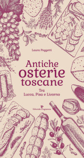 Antiche osterie toscane. Tra Lucca, Pisa e Livorno
