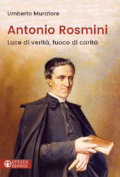 Antonio Rosmini. Luce di verità, fuoco di carità
