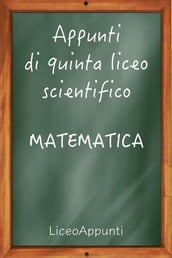 Appunti di quinta liceo scientifico: Matematica