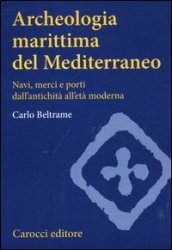 Archeologia marittima del Mediterraneo. Navi, merci e porti dall antichità all età moderna