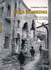 Area bombing. I bombardamenti anglo-americani sull Italia durante la Seconda guerra mondiale