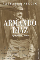 Armando Diaz. Il generale e l uomo