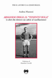 Armando Frigo, il «Tenente viola» (e altri che dettero un calcio al nazifascismo)