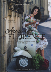 Around Florence. Una storia d amore per la campagna toscana con più di 100 ricette di famiglia