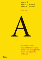 Astratte. Nuove ricerche sull astrazione delle donne tra avanguardia e neoavanguardia in Italia
