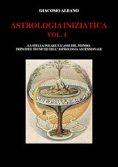 Astrologia iniziatica. 1: La stella polare e l asse del mondo: principi e tecniche dell astrologia ascensionale