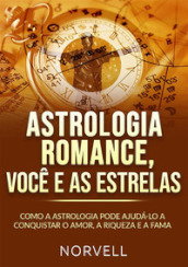 Astrologia romance, voce e as estrelas. Como a astrologia pode ajuda-lo a conquistar o amor, a riqueza e a fama