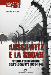 Auschwitz e la Shoah. Storia per immagini dell olocausto (1933-1945). Ediz. illustrata