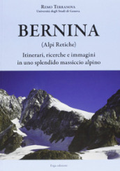 Bernina (Alpi Retiche). Itinerari, ricerche e immagini in uno splendido massiccio alpino