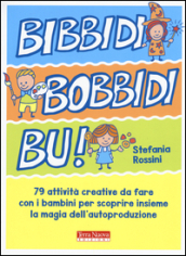 Bidibibodibibù! 79 attività creative da fare con i bambini per scoprire insieme la magia dell autoproduzione