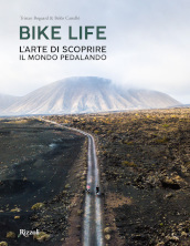 Bike life. L arte di scoprire il mondo pedalando. Ediz. illustrata