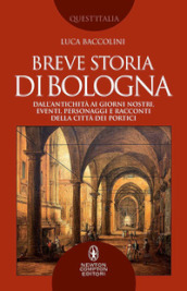 Breve storia di Bologna. Dall antichità ai giorni nostri, eventi, personaggi e racconti della città dei portici
