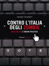CONTRO L ITALIA DEGLI ZOMBIE. Web politik e nuova politica