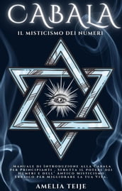 Cabala - Il Misticismo dei Numeri - Manuale di Introduzione alla Cabala per Principianti . Sfrutta il potere dei Numeri e dell  Antico Misticismo Ebraico per Migliorare la tua Vita.