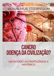 Cancro. Doença da civilizaçao? Um estudo antropologico e historico