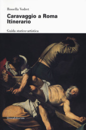 Caravaggio a Roma. Itinerario. Nuova ediz.