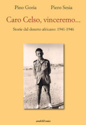 Caro Celso, vinceremo... Storie dal deserto africano: 1941-1946