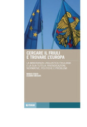 Cercare il Friuli e trovare l Europa. La minoranza linguistica friulana e la sua tutela: rivendicazioni, normative, politiche e problemi