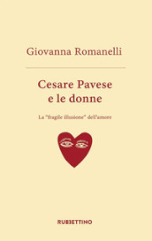 Cesare Pavese e le donne. La «fragile illusione» dell amore