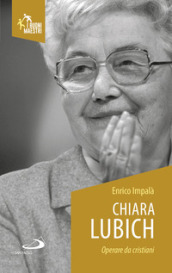 Chiara Lubich. Operare da cristiani