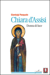 Chiara d Assisi. Donna di luce