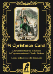 A Christmas Carol. Adattamento teatrale in italiano dell opera omonima di Charles Dickens. Ediz. integrale