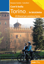 Com è bella Torino... in bicicletta. 25 itinerari per ammirare Torino