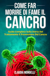 Come far morire di fame il cancro. Guida completa sulla storia del trattamento e prevenzione del cancro