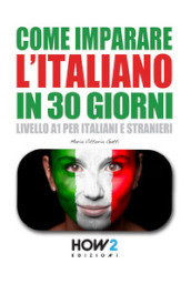 Come imparare l italiano in 30 giorni. Livello A1 per italiani e stranieri