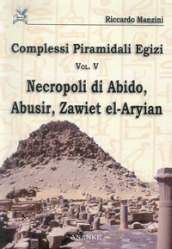 Complessi piramidali egizi. 5: Necropoli di Abido, Abusir, Zawiet el-Aryian